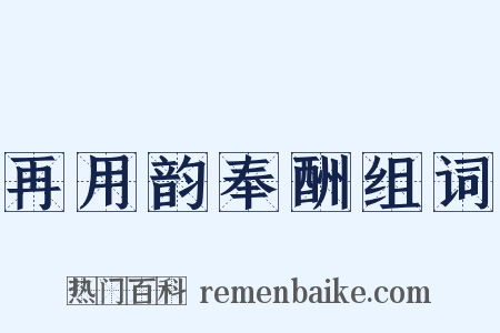 再用韵奉酬组词是什么意思的图片